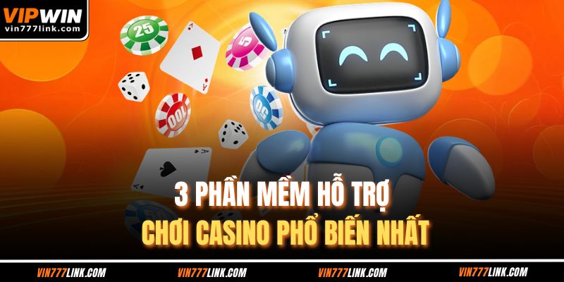 3 phần mềm hỗ trợ chơi casino phổ biến nhất