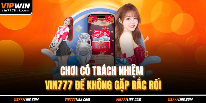 Chơi có trách nhiệm Vin777 để không gặp rắc rối